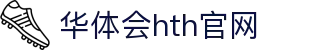 华体会（HTH）官方网站 - 全球赛事同步直播 · HTH体育